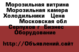  Морозильная витрина. Морозильная камера. Холодильники › Цена ­ 19 500 - Московская обл., Серпухов г. Бизнес » Оборудование   